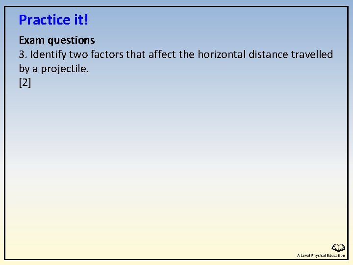 Practice it! Exam questions 3. Identify two factors that affect the horizontal distance travelled Practice it! Exam questions 3. Identify two factors that affect the horizontal distance travelled