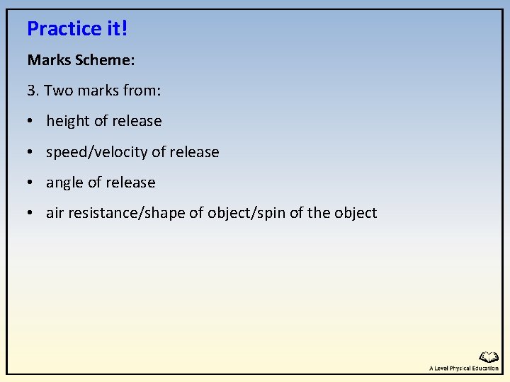 Practice it! Marks Scheme: 3. Two marks from: • height of release • speed/velocity Practice it! Marks Scheme: 3. Two marks from: • height of release • speed/velocity
