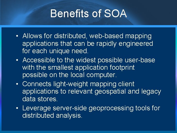 Benefits of SOA • Allows for distributed, web-based mapping applications that can be rapidly