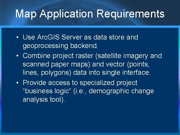 Map Application Requirements • Use Arc. GIS Server as data store and geoprocessing backend.