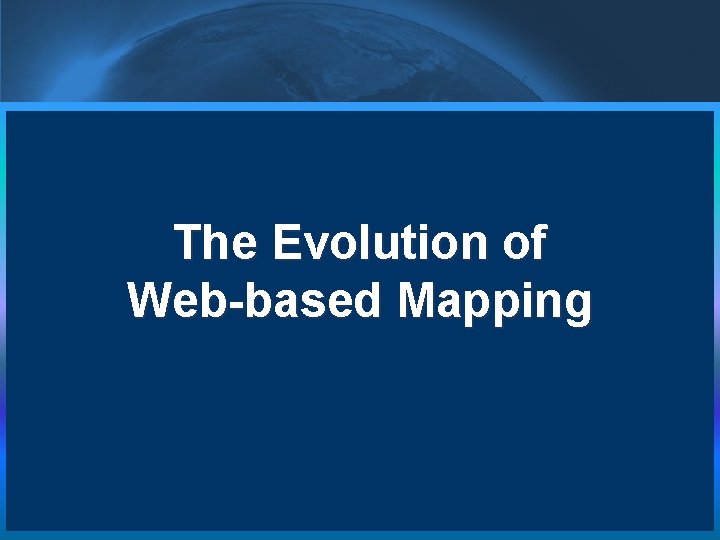 The Evolution of Web-based Mapping  The Evolution of Web-based Mapping