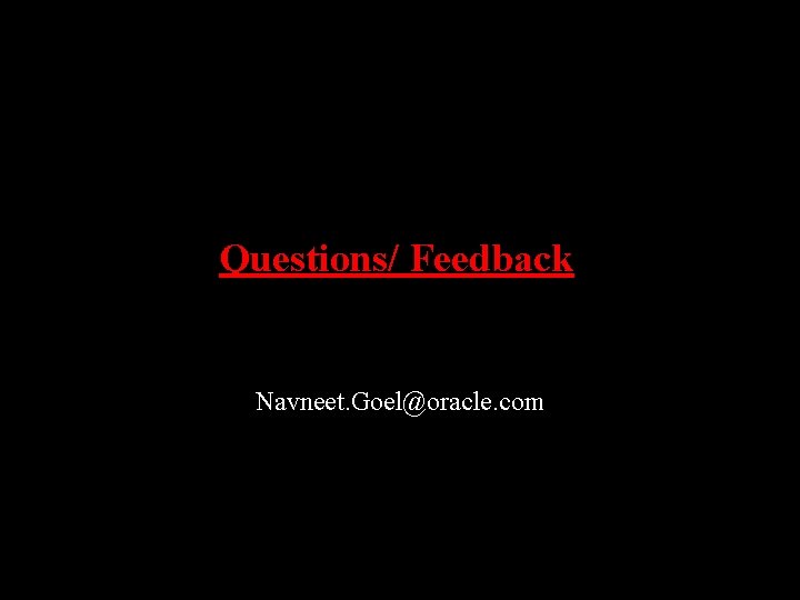 Questions/ Feedback Navneet. Goel@oracle. com 