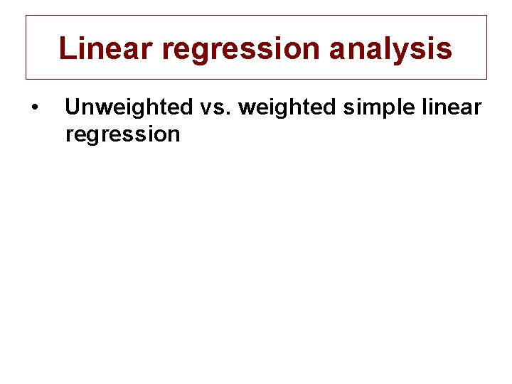 Linear regression analysis • Unweighted vs. weighted simple linear regression 