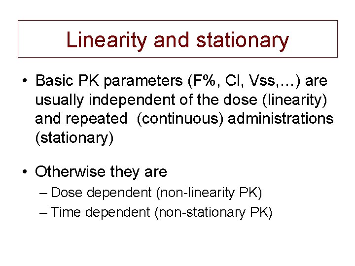 Linearity and stationary • Basic PK parameters (F%, Cl, Vss, …) are usually independent