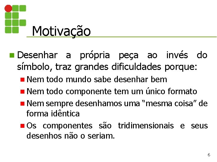 Motivação n Desenhar a própria peça ao invés do símbolo, traz grandes dificuldades porque: