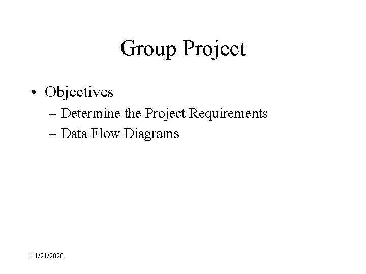 Group Project • Objectives – Determine the Project Requirements – Data Flow Diagrams 11/21/2020