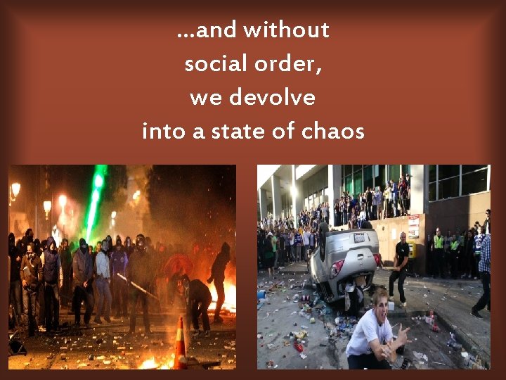 …and without social order, we devolve into a state of chaos 