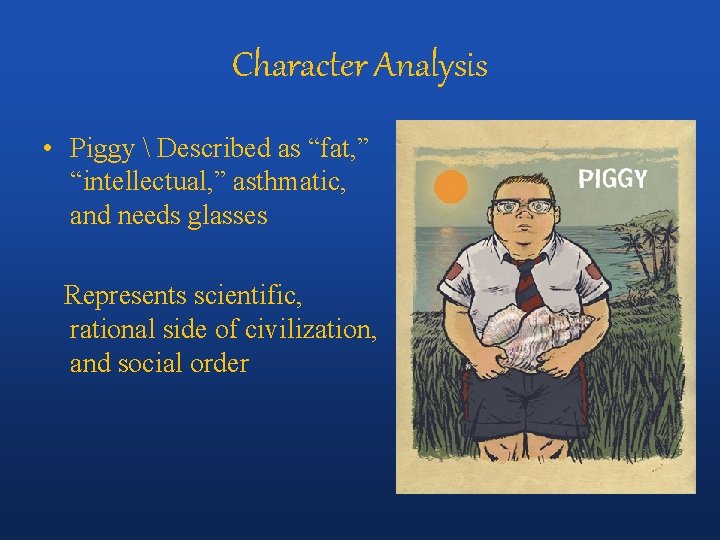 Character Analysis • Piggy  Described as “fat, ” “intellectual, ” asthmatic, and needs