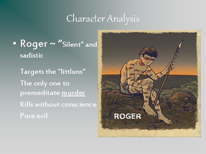 Character Analysis • Roger ~ “Silent” and sadistic Targets the “littluns” The only one