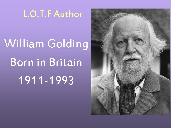 L. O. T. F Author William Golding Born in Britain 1911 -1993 