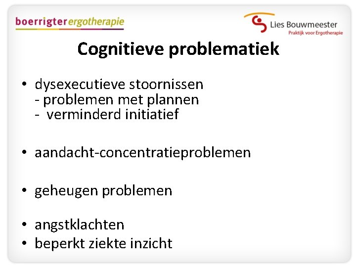 Cognitieve problematiek • dysexecutieve stoornissen - problemen met plannen - verminderd initiatief • aandacht-concentratieproblemen