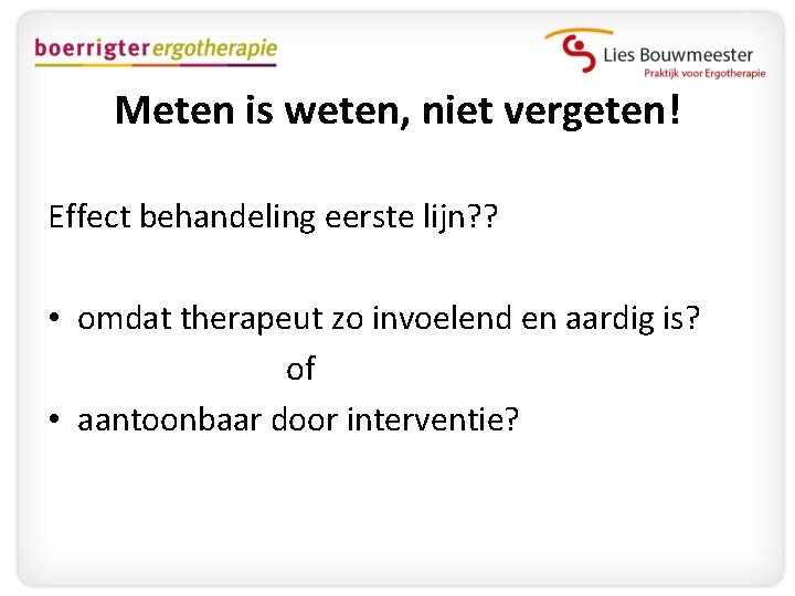 Meten is weten, niet vergeten! Effect behandeling eerste lijn? ? • omdat therapeut zo