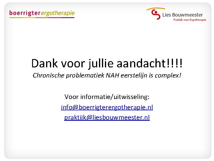 Dank voor jullie aandacht!!!! Chronische problematiek NAH eerstelijn is complex! Voor informatie/uitwisseling: info@boerrigterergotherapie. nl
