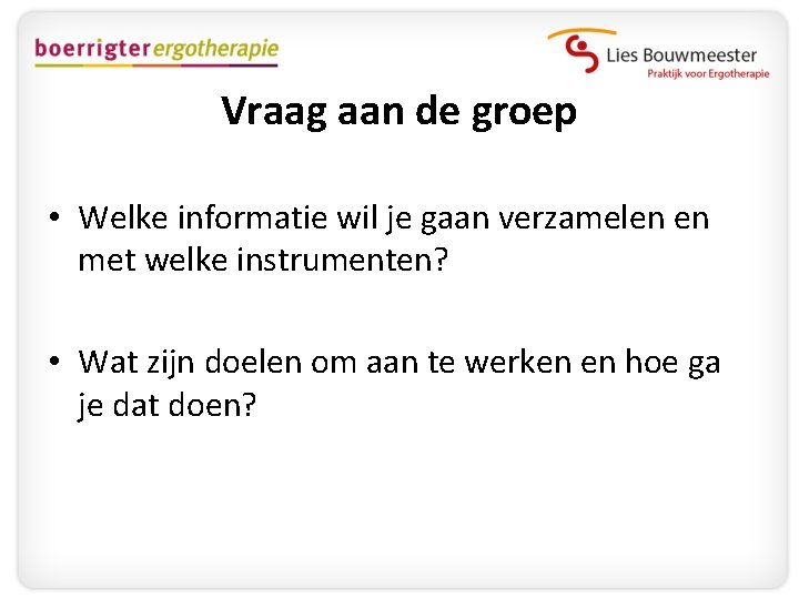 Vraag aan de groep • Welke informatie wil je gaan verzamelen en met welke