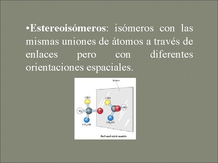  • Estereoisómeros: isómeros con las mismas uniones de átomos a través de enlaces