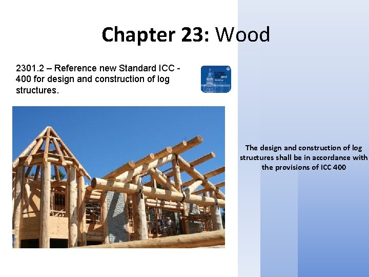 Chapter 23: Wood 2301. 2 – Reference new Standard ICC 400 for design and