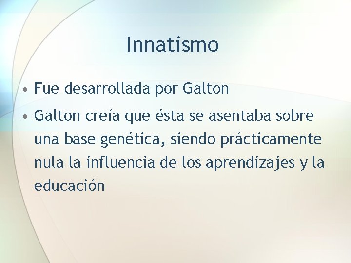 Innatismo • Fue desarrollada por Galton • Galton creía que ésta se asentaba sobre