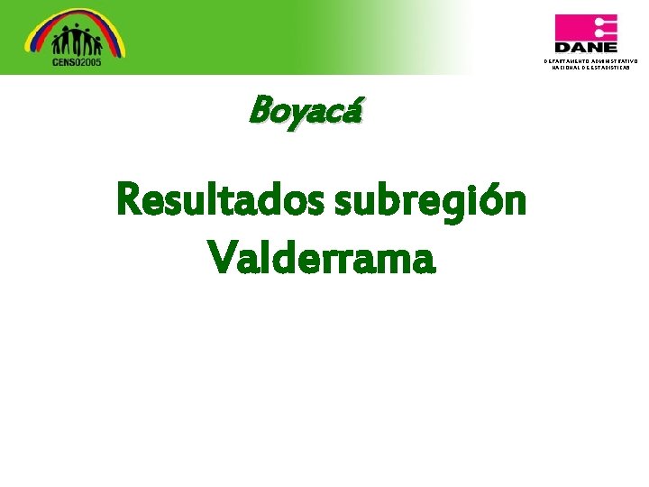 DEPARTAMENTO ADMINISTRATIVO NACIONAL DE ESTADISTICA 5 Boyacá Resultados subregión Valderrama 