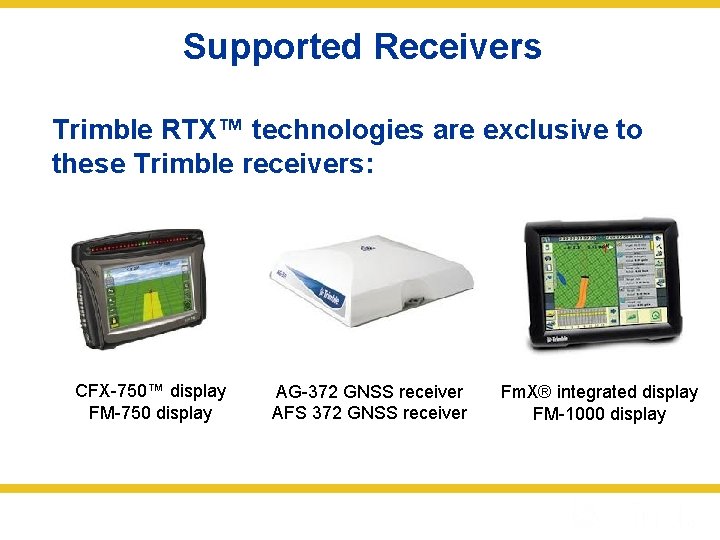 Supported Receivers Trimble RTX™ technologies are exclusive to these Trimble receivers: CFX-750™ display FM-750