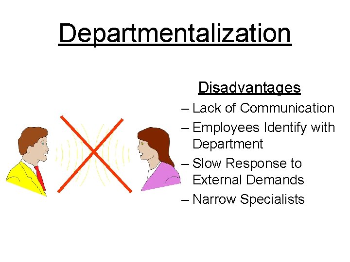 Departmentalization Disadvantages – Lack of Communication – Employees Identify with Department – Slow Response