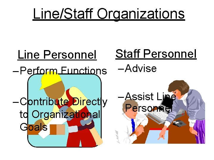 Line/Staff Organizations Line Personnel – Perform Functions Staff Personnel – Advise – Assist Line