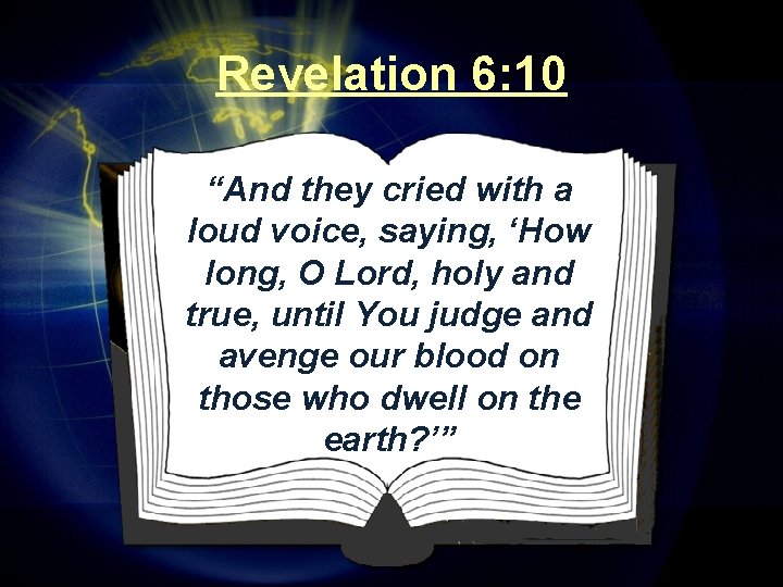 Revelation 6: 10 “And they cried with a loud voice, saying, ‘How long, O