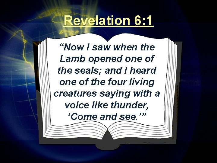 Revelation 6: 1 “Now I saw when the Lamb opened one of the seals;