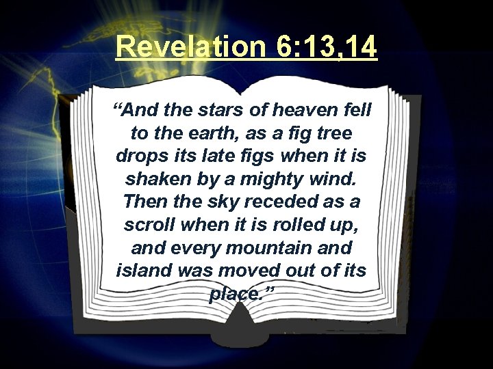 Revelation 6: 13, 14 “And the stars of heaven fell to the earth, as