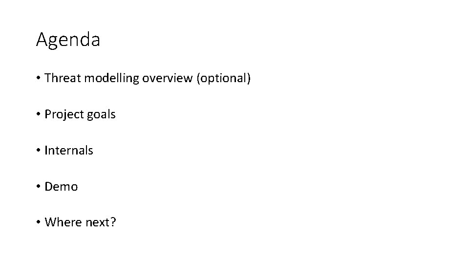 Agenda • Threat modelling overview (optional) • Project goals • Internals • Demo •