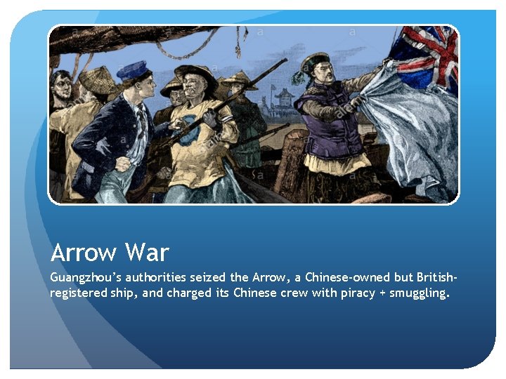 Arrow War Guangzhou’s authorities seized the Arrow, a Chinese-owned but Britishregistered ship, and charged