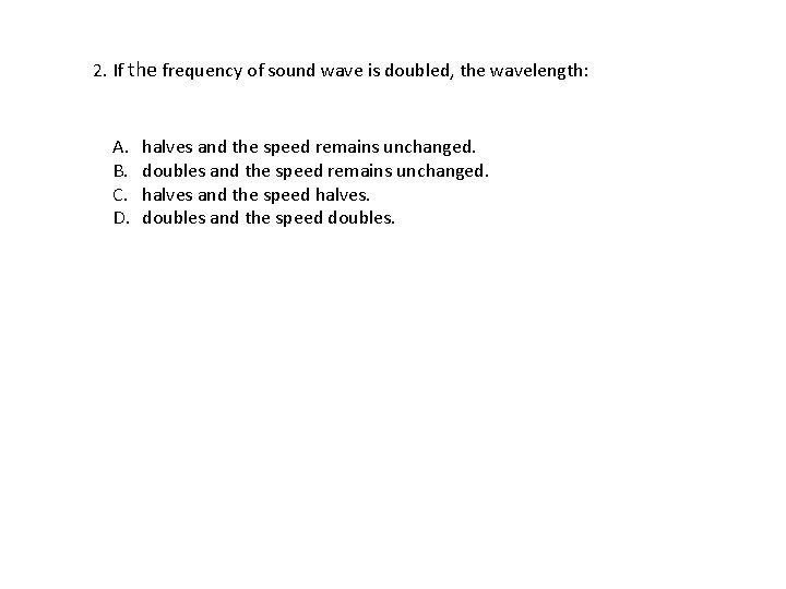 2. If the frequency of sound wave is doubled, the wavelength: A. B. C.