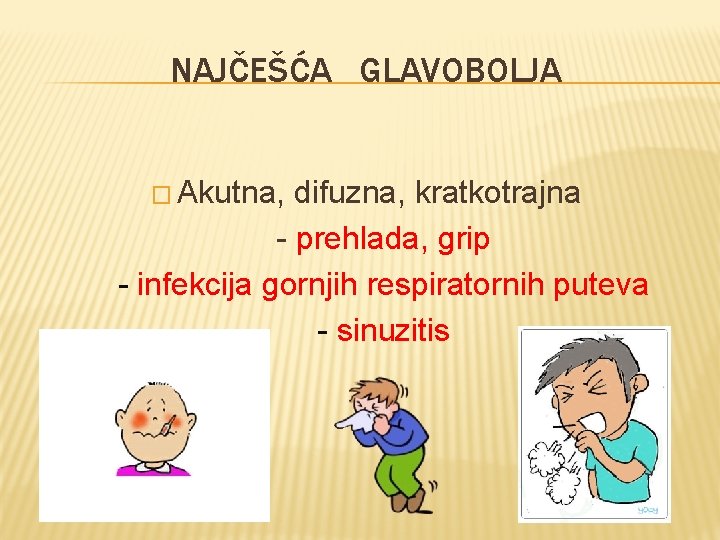 NAJČEŠĆA GLAVOBOLJA � Akutna, difuzna, kratkotrajna - prehlada, grip - infekcija gornjih respiratornih puteva