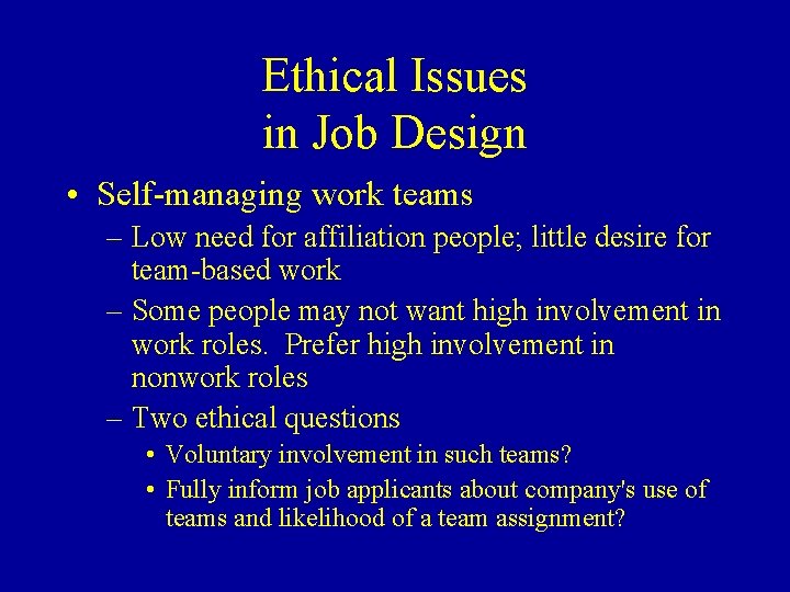 Ethical Issues in Job Design • Self-managing work teams – Low need for affiliation