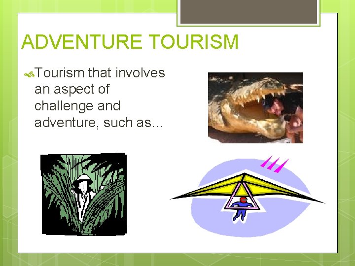 ADVENTURE TOURISM Tourism that involves an aspect of challenge and adventure, such as… 