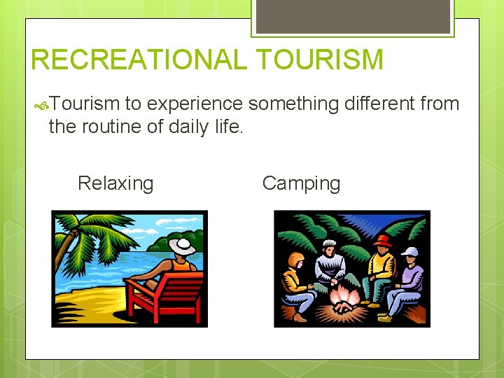 RECREATIONAL TOURISM Tourism to experience something different from the routine of daily life. Relaxing