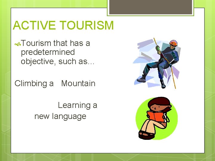 ACTIVE TOURISM Tourism that has a predetermined objective, such as… Climbing a Mountain Learning