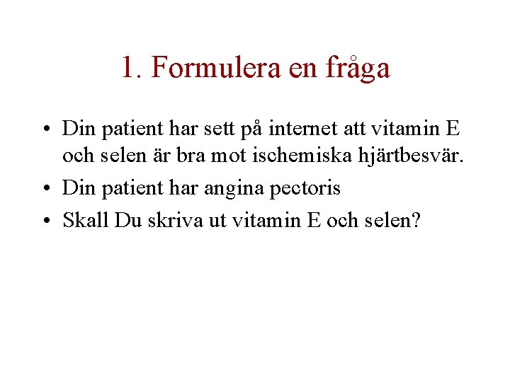 1. Formulera en fråga • Din patient har sett på internet att vitamin E