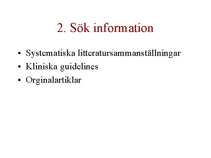 2. Sök information • Systematiska litteratursammanställningar • Kliniska guidelines • Orginalartiklar 