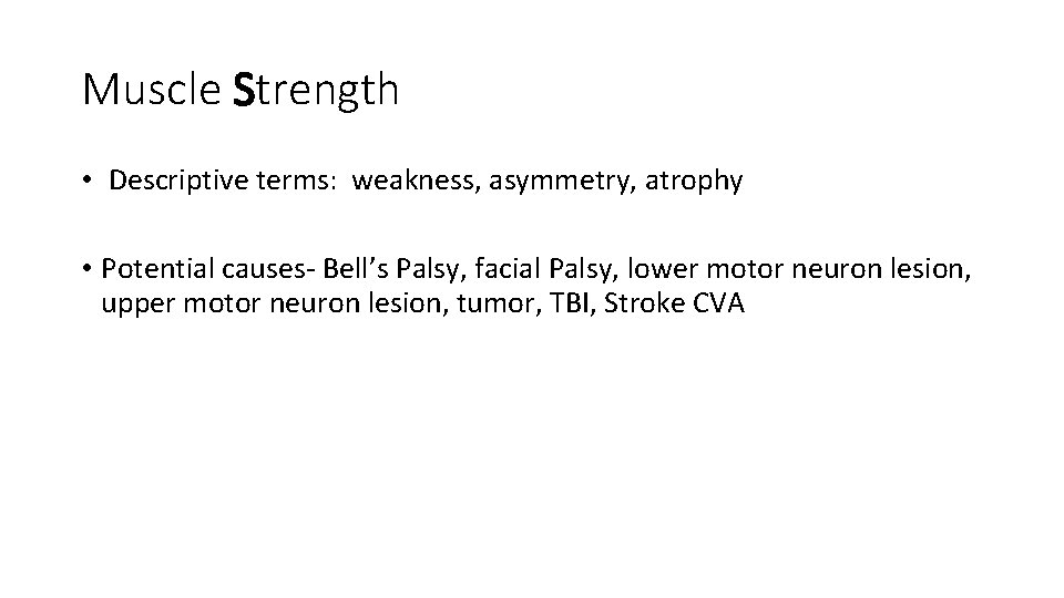 Muscle Strength • Descriptive terms: weakness, asymmetry, atrophy • Potential causes- Bell’s Palsy, facial