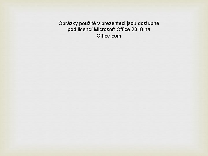 Obrázky použité v prezentaci jsou dostupné pod licencí Microsoft Office 2010 na Office. com
