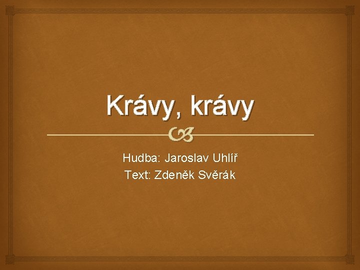 Krávy, krávy Hudba: Jaroslav Uhlíř Text: Zdeněk Svěrák 