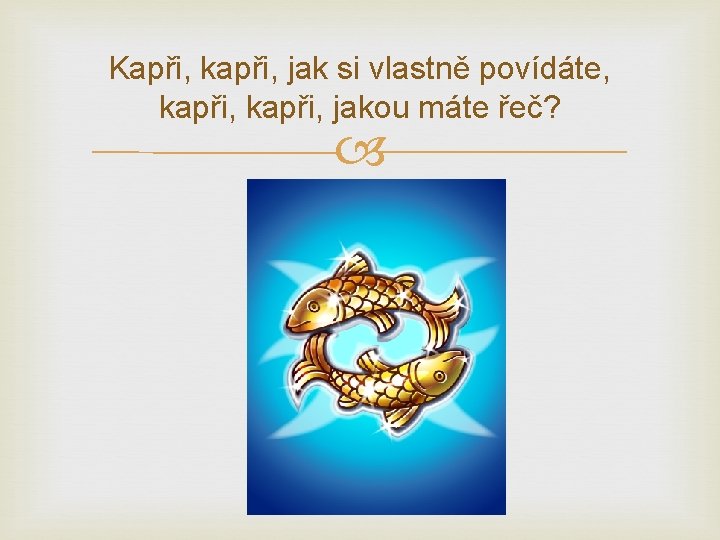 Kapři, kapři, jak si vlastně povídáte, kapři, jakou máte řeč? 