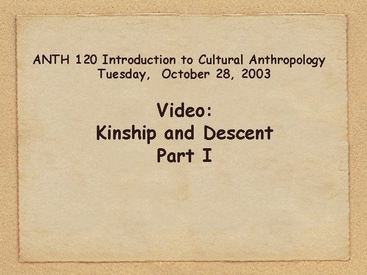 ANTH 120 Introduction to Cultural Anthropology Tuesday, October 28, 2003 Video: Kinship and Descent