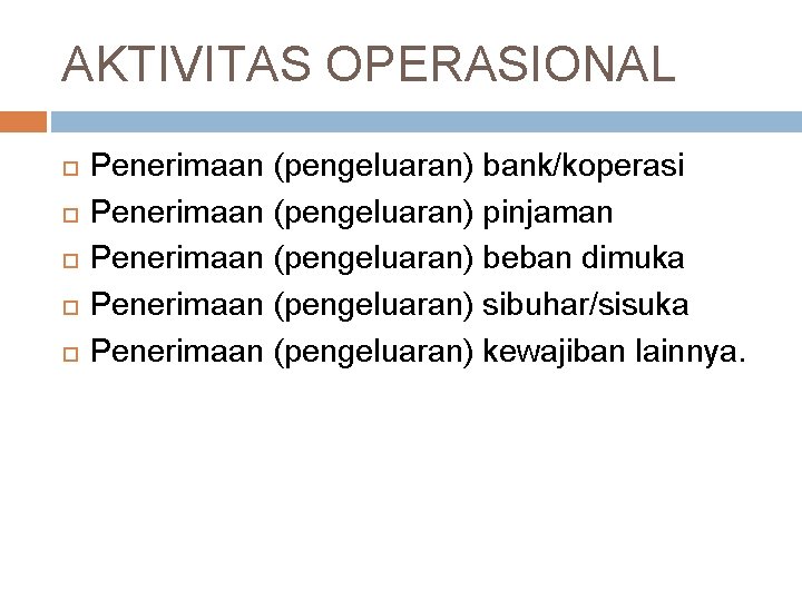 AKTIVITAS OPERASIONAL Penerimaan (pengeluaran) bank/koperasi Penerimaan (pengeluaran) pinjaman Penerimaan (pengeluaran) beban dimuka Penerimaan (pengeluaran)