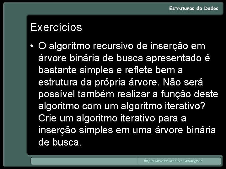 Exercícios • O algoritmo recursivo de inserção em árvore binária de busca apresentado é