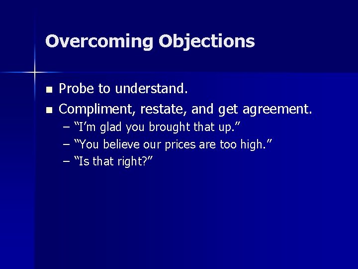 Overcoming Objections n n Probe to understand. Compliment, restate, and get agreement. – –