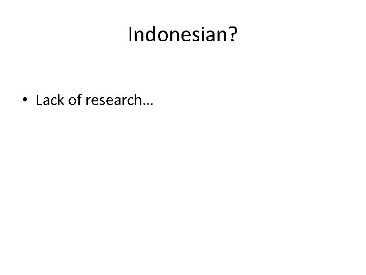 Indonesian? • Lack of research… 