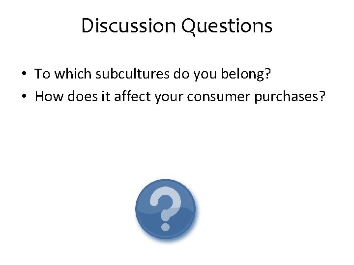 Discussion Questions • To which subcultures do you belong? • How does it affect