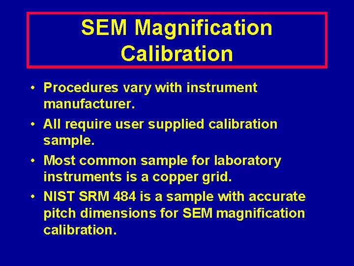 SEM Magnification Calibration • Procedures vary with instrument manufacturer. • All require user supplied