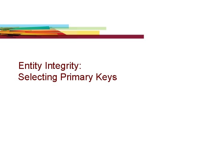 Entity Integrity: Selecting Primary Keys Entity Integrity: Selecting Primary Keys